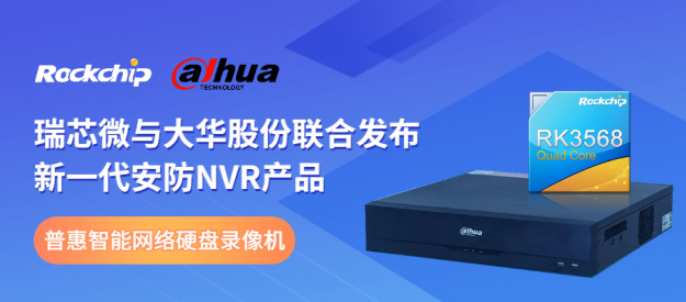 瑞芯微與大華股份聯合發布新一代NVR產品，助力安防后端市場智能化升級